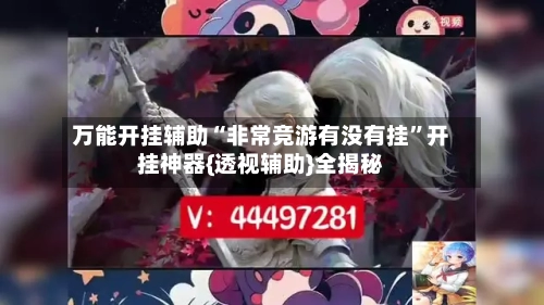 万能开挂辅助“非常竞游有没有挂	”开挂神器{透视辅助}全揭秘-第2张图片