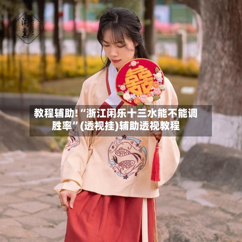 教程辅助!“浙江闲乐十三水能不能调胜率”(透视挂)辅助透视教程-第3张图片