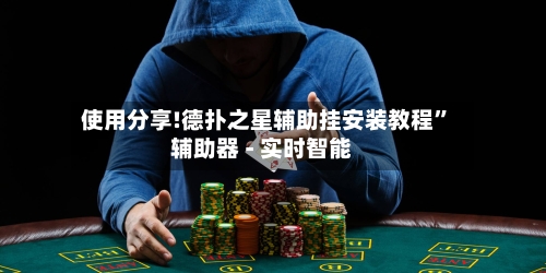 使用分享!德扑之星辅助挂安装教程”辅助器 - 实时智能-第3张图片
