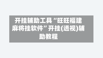 开挂辅助工具“旺旺福建麻将挂软件”开挂(透视)辅助教程-第1张图片