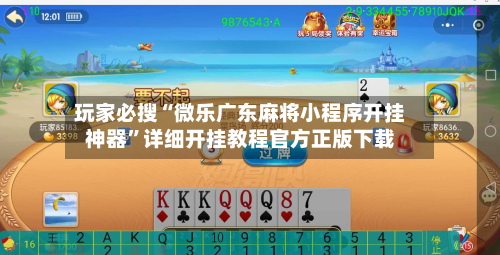 玩家必搜“微乐广东麻将小程序开挂神器”详细开挂教程官方正版下载-第2张图片