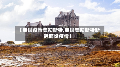 【英国疫情曼彻斯特,英国曼彻斯特新冠肺炎疫情】-第2张图片