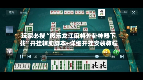 玩家必搜“微乐龙江麻将外卦神器下载”开挂辅助脚本+详细开挂安装教程-第2张图片