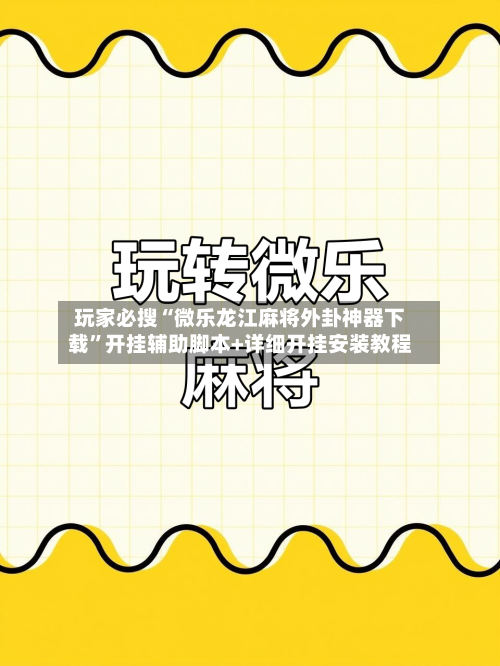 玩家必搜“微乐龙江麻将外卦神器下载	”开挂辅助脚本+详细开挂安装教程-第1张图片