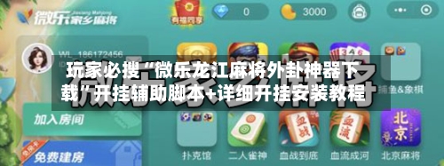 玩家必搜“微乐龙江麻将外卦神器下载”开挂辅助脚本+详细开挂安装教程-第3张图片