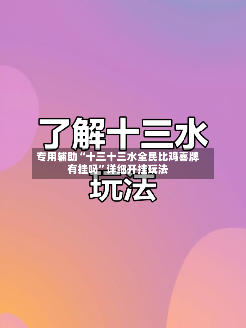 专用辅助“十三十三水全民比鸡喜牌有挂吗”详细开挂玩法-第1张图片