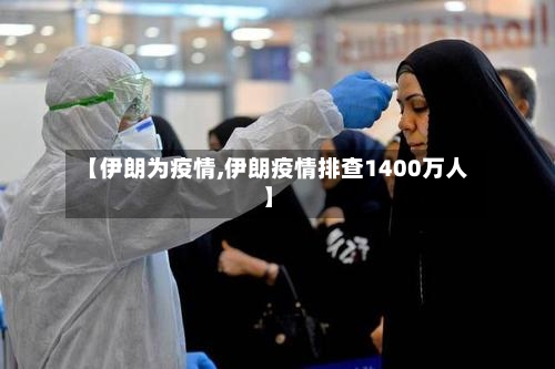 【伊朗为疫情,伊朗疫情排查1400万人】-第1张图片