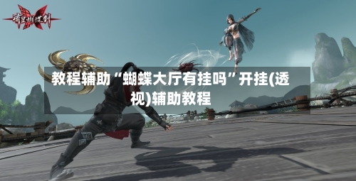 教程辅助“蝴蝶大厅有挂吗	”开挂(透视)辅助教程-第1张图片