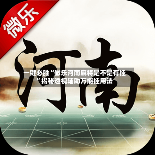 一键必胜“微乐河南麻将是不是有挂	”揭秘透视辅助万能挂用法-第2张图片