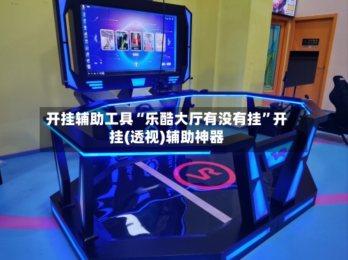 开挂辅助工具“乐酷大厅有没有挂”开挂(透视)辅助神器-第2张图片