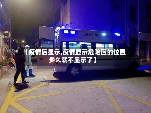 【疫情区显示,疫情显示危险区的位置多久就不显示了】-第3张图片