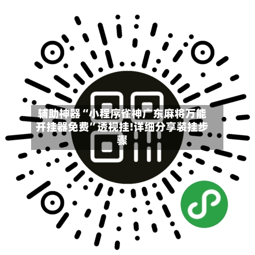 辅助神器“小程序雀神广东麻将万能开挂器免费”透视挂!详细分享装挂步骤-第1张图片