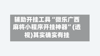 辅助开挂工具“微乐广西麻将小程序开挂神器	”(透视)其实确实有挂-第2张图片