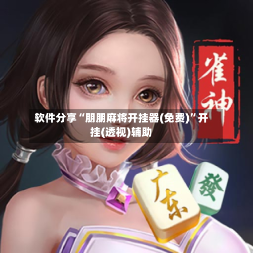 软件分享“朋朋麻将开挂器(免费)”开挂(透视)辅助-第1张图片