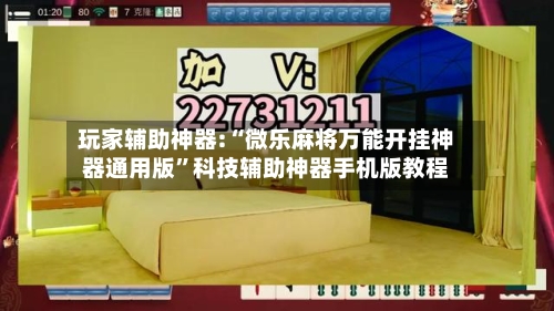 玩家辅助神器:“微乐麻将万能开挂神器通用版”科技辅助神器手机版教程-第3张图片