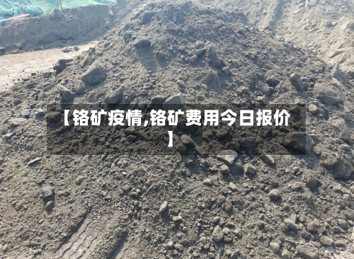 【铬矿疫情,铬矿费用今日报价】-第3张图片