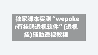 独家脚本实测“wepoker有挂吗透视软件	”(透视挂)辅助透视教程-第1张图片