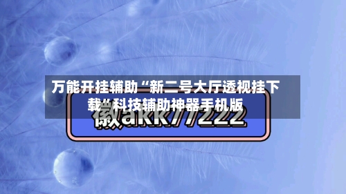 万能开挂辅助“新二号大厅透视挂下载	”科技辅助神器手机版-第2张图片