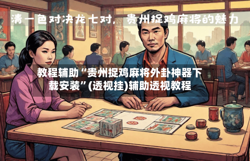 教程辅助“贵州捉鸡麻将外卦神器下载安装	”(透视挂)辅助透视教程-第1张图片