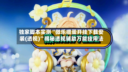 独家脚本实测“微乐掼蛋开挂下载安装(透视)”揭秘透视辅助万能挂用法-第2张图片