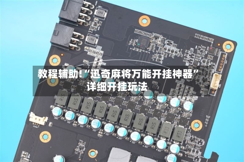 教程辅助!“迅奇麻将万能开挂神器”详细开挂玩法-第1张图片