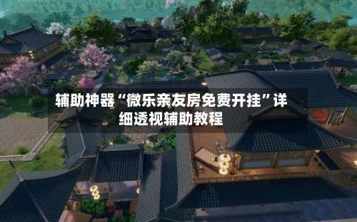 辅助神器“微乐亲友房免费开挂	”详细透视辅助教程-第3张图片