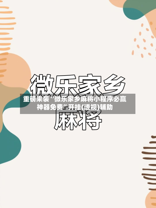 重磅来袭“微乐家乡麻将小程序必赢神器免费	”开挂(透视)辅助-第1张图片