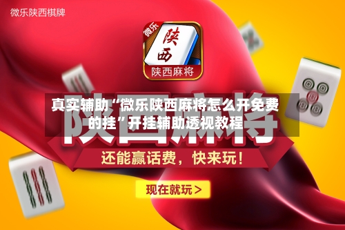 真实辅助“微乐陕西麻将怎么开免费的挂”开挂辅助透视教程-第1张图片