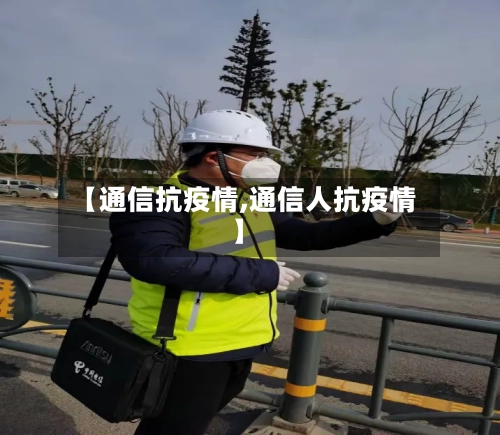 【通信抗疫情,通信人抗疫情】-第2张图片