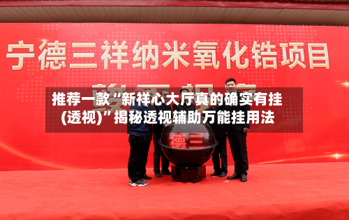 推荐一款“新祥心大厅真的确实有挂(透视)	”揭秘透视辅助万能挂用法-第2张图片