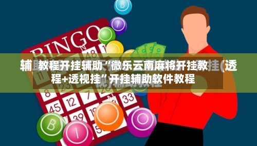 教程开挂辅助“微乐云南麻将开挂教程+透视挂”开挂辅助软件教程-第3张图片