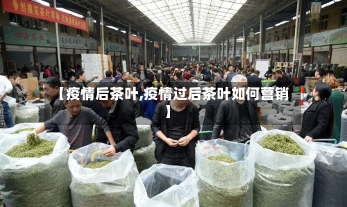 【疫情后茶叶,疫情过后茶叶如何营销】-第1张图片