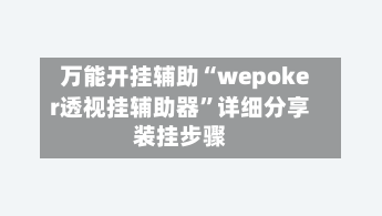 万能开挂辅助“wepoker透视挂辅助器”详细分享装挂步骤-第2张图片