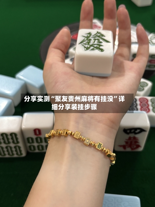 分享实测“聚友贵州麻将有挂没”详细分享装挂步骤-第3张图片