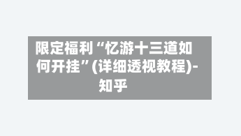 限定福利“忆游十三道如何开挂”(详细透视教程)-知乎-第2张图片