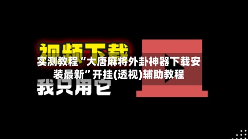实测教程“大唐麻将外卦神器下载安装最新”开挂(透视)辅助教程-第1张图片