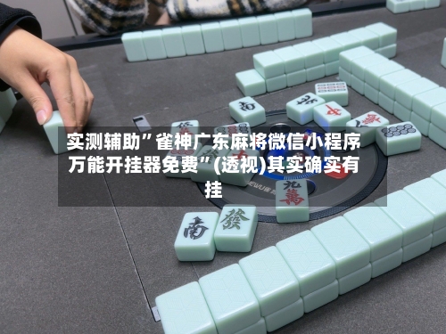实测辅助”雀神广东麻将微信小程序万能开挂器免费	”(透视)其实确实有挂-第1张图片