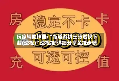 玩家辅助神器:“新道游拼三张透视下载(透视)”透视挂!详细分享装挂步骤-第3张图片