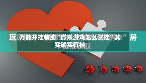 万能开挂辅助“微乐游戏怎么买挂	”其实确实有挂-第1张图片