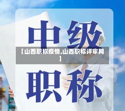 【山西职称疫情,山西职称评审网】-第1张图片