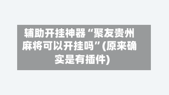 辅助开挂神器“聚友贵州麻将可以开挂吗”(原来确实是有插件)-第1张图片