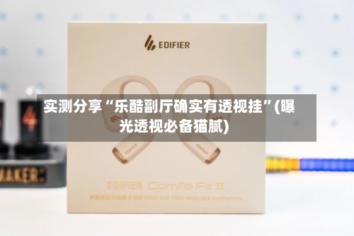 实测分享“乐酷副厅确实有透视挂”(曝光透视必备猫腻)-第1张图片