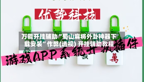 万能开挂辅助“蜀山麻将外卦神器下载安装”作弊(透视) 开挂辅助教程-第2张图片