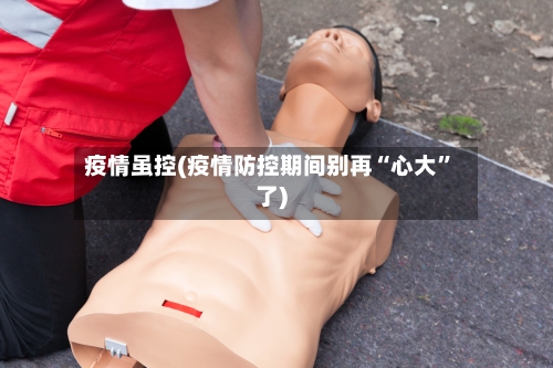 疫情虽控(疫情防控期间别再“心大”了)-第3张图片