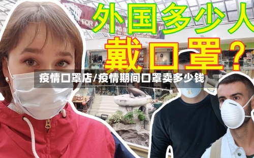 疫情口罩店/疫情期间口罩卖多少钱-第1张图片