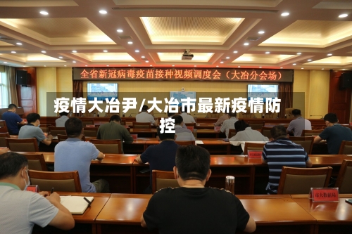 疫情大冶尹/大冶市最新疫情防控-第1张图片