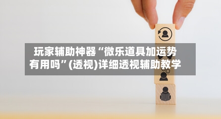 玩家辅助神器“微乐道具加运势有用吗	”(透视)详细透视辅助教学-第2张图片