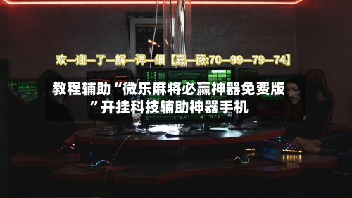 教程辅助“微乐麻将必赢神器免费版”开挂科技辅助神器手机-第1张图片