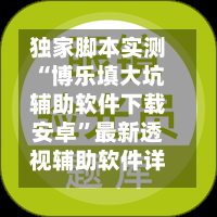 独家脚本实测“博乐填大坑辅助软件下载安卓”最新透视辅助软件详细教程官方版下载-第1张图片