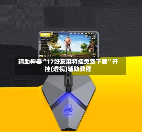 辅助神器“17好友麻将挂免费下载	”开挂(透视)辅助教程-第1张图片